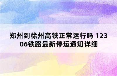 郑州到徐州高铁正常运行吗 12306铁路最新停运通知详细